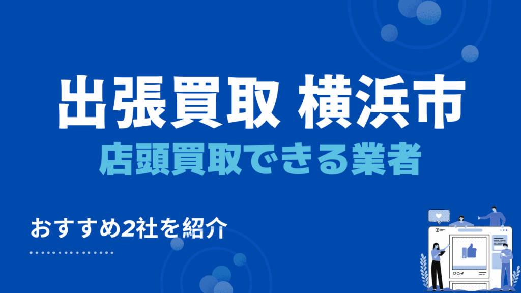 横浜市で店頭買取ができるおすすめ出張買取業者・リサイクルショップ