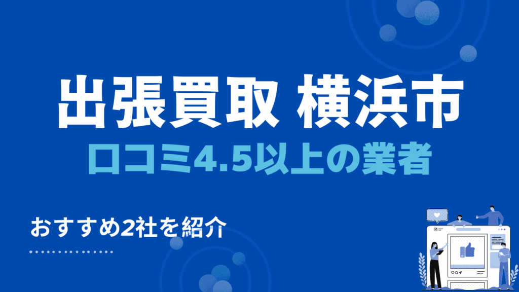 横浜市で口コミ評価4.5以上のおすすめ出張買取業者・リサイクルショップ