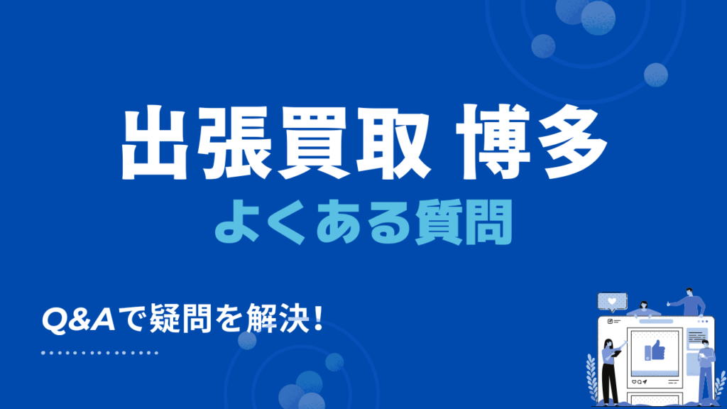 博多区の出張買取業者のよくある質問