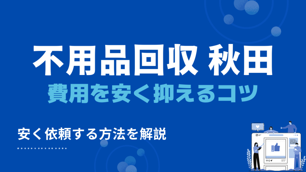 秋田県で不用品回収業者の費用を安く抑えるコツ