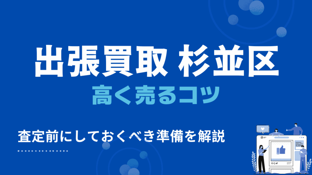 杉並区の出張買取で高く売るコツ