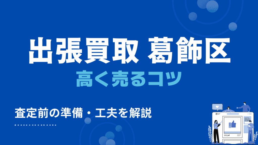 葛飾区の出張買取・リサイクルショップで高く売るコツ3つ