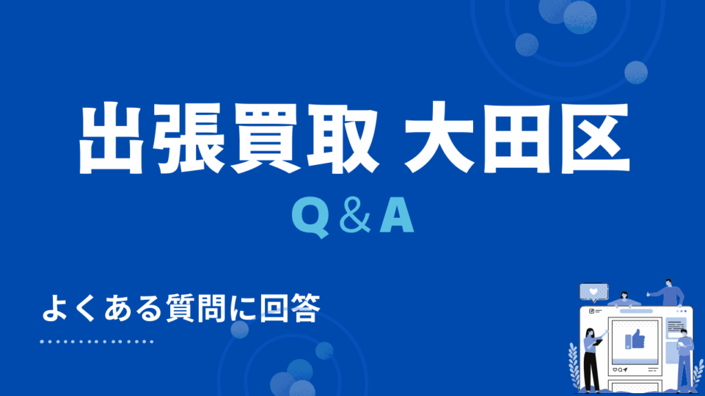 大田区の出張買取・リサイクルショップに関するよくある質問