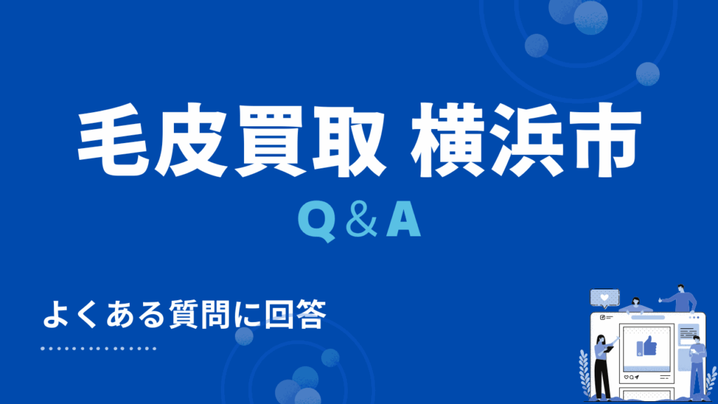 横浜市の毛皮買取・出張買取に関する3つのよくある質問