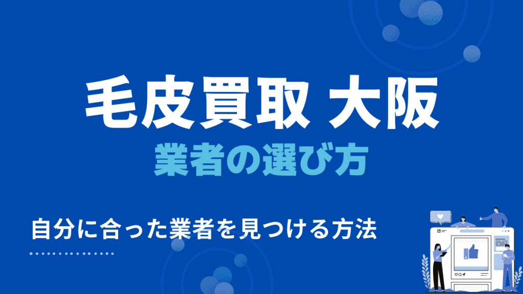 大阪で自分に合った毛皮買取・出張買取業者を見つける4つの方法
