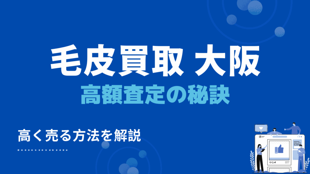 大阪の毛皮買取・出張買取で高額査定につなげる4つの秘訣