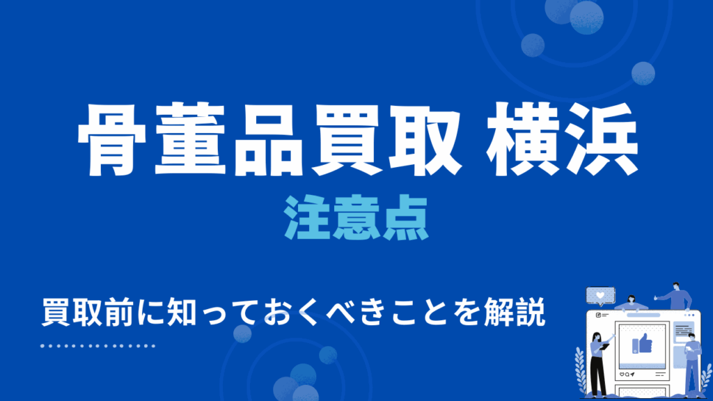 横浜市で骨董品買取・出張買取する際の3つの注意点