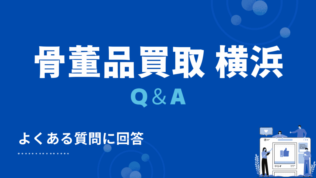 横浜市の骨董品買取・出張買取に関するよくある質問