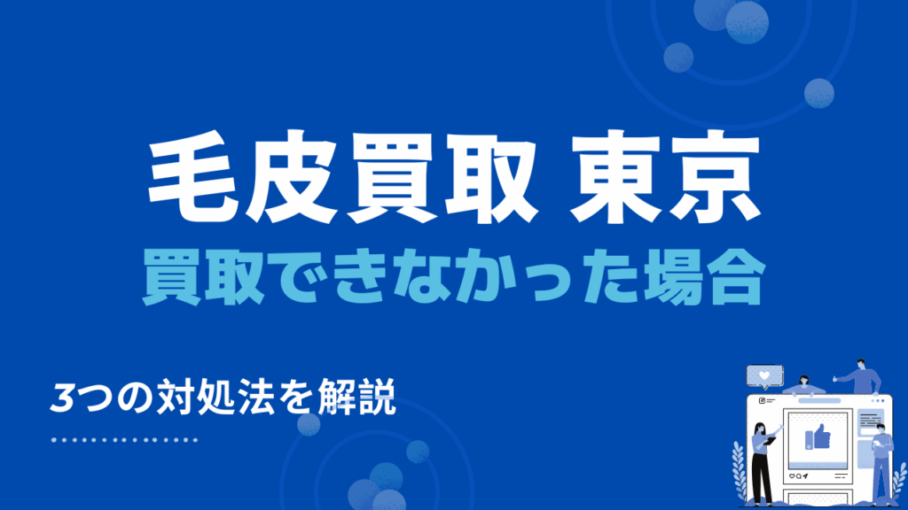 東京都で毛皮買取・出張買取できなかった場合の3つの対処法