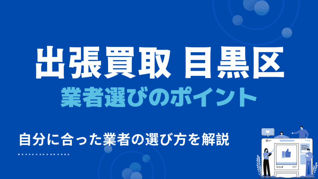 目黒区で自分に合った出張買取業者を探す際の4つのポイント
