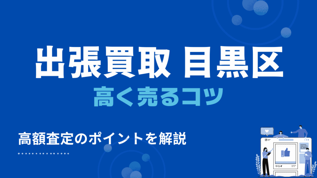 目黒区の出張買取で高く売るための3つのコツ