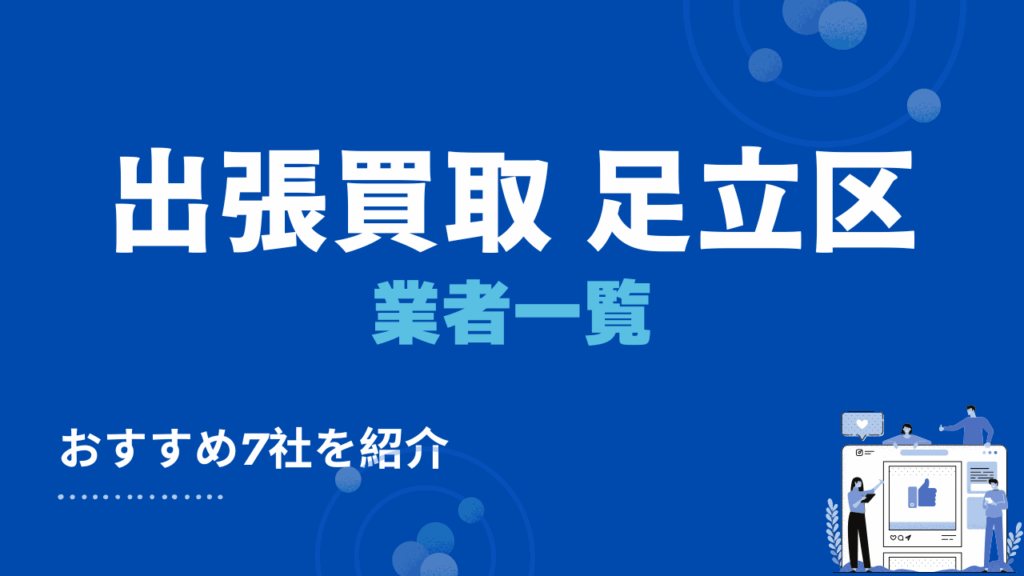 足立区でおすすめの出張買取業者7選