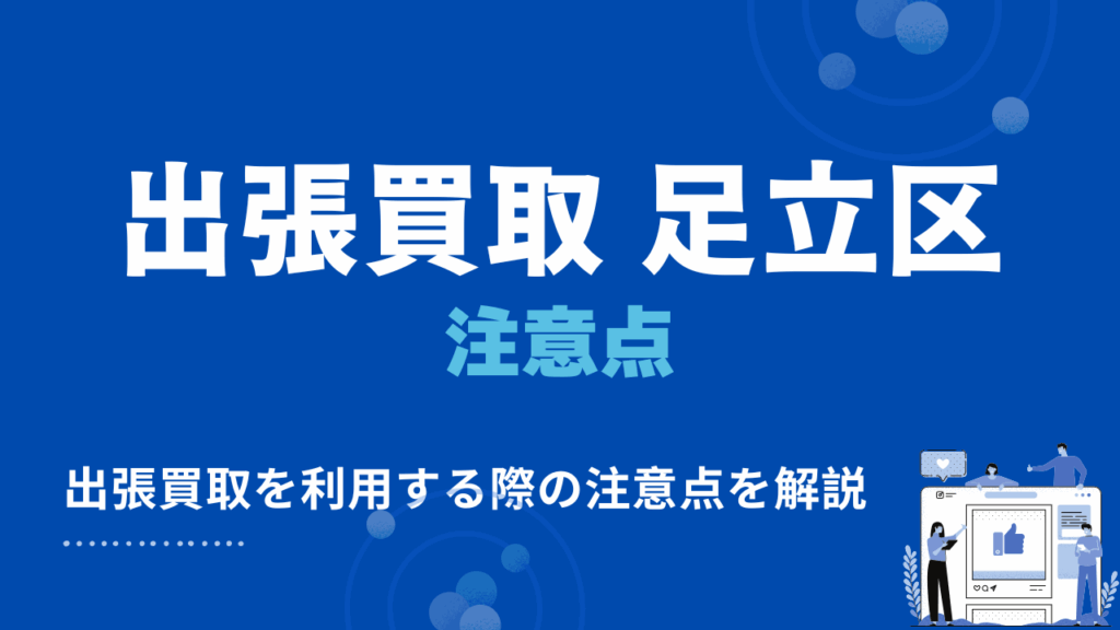 足立区で出張買取を依頼する際の注意点