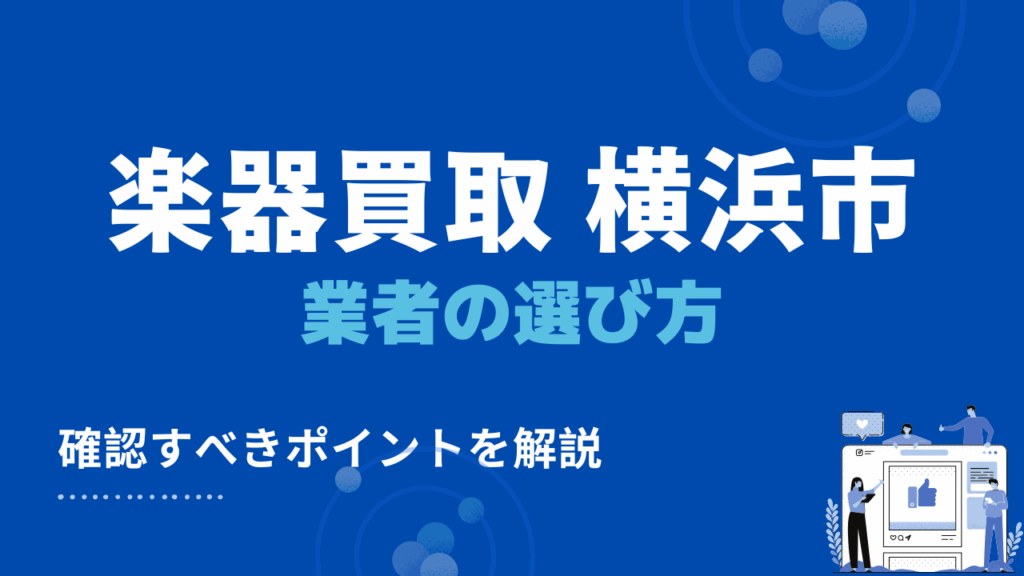 横浜市で楽器買取・出張買取業者を選ぶときの3つのポイント