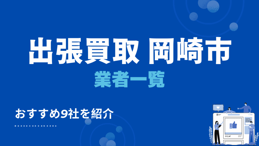 愛知県岡崎市のおすすめ出張買取業者9選