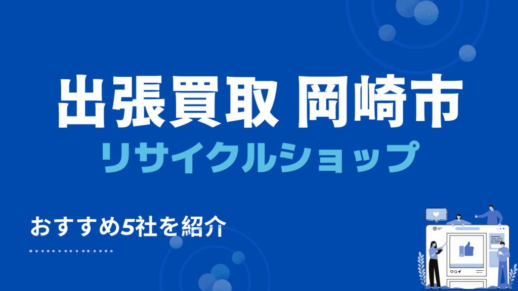 岡崎市で出張買取できるおすすめリサイクルショップ5選