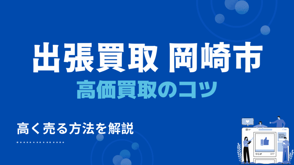 岡崎市の出張買取で高価買取してもらう4つのコツ