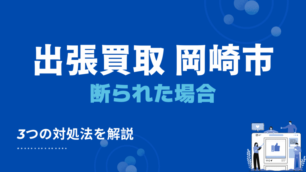 岡崎市で出張買取を断られたときの3つの対処法